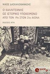 Ο ΚΑΛΛΙΤΕΧΝΗΣ ΩΣ ΙΣΤΟΡΙΚΟ ΥΠΟΚΕΙΜΕΝΟ ΑΠΌ ΤΟΝ 19Ο ΣΤΟΝ 21Ο ΑΙΩΝΑ