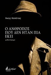 ΚΑΠΕΤΑΣ ΑΚΗΣ Ο ΑΝΘΡΩΠΟΣ ΠΟΥ ΔΕΝ ΗΤΑΝ ΠΙΑ ΕΚΕΙ