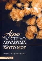 ΠΑΠΑΙΩΑΝΝΟΥ ΜΙΡΕΛΛΑ ΑΥΡΙΟ ΘΑ ΣΤΕΙΛΩ ΛΟΥΛΟΥΔΙΑ ΣΤΟΝ ΕΑΥΤΟ ΜΟΥ