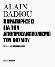 BADIOU ALAIN ΠΑΡΑΤΗΡΗΣΕΙΣ ΓΙΑ ΤΟΝ ΑΠΟΠΡΟΣΑΝΑΤΟΛΙΣΜΟ ΤΟΥ ΚΟΣΜΟΥ
