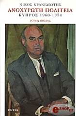 ΚΡΑΝΙΔΙΩΤΗΣ ΝΙΚΟΣ ΑΝΟΧΥΡΩΤΗ ΠΟΛΙΤΕΙΑ: ΚΥΠΡΟΣ 1960-1974 ΤΟΜΟΣ Α