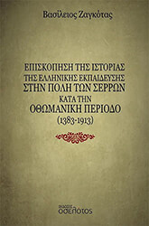 ΖΑΓΚΟΤΑΣ ΒΑΣΙΛΕΙΟΣ ΕΠΙΣΚΟΠΗΣΗ ΤΗΣ ΙΣΤΟΡΙΑΣ ΤΗΣ ΕΛΛΗΝΙΚΗΣ ΕΚΠΑΙΔΕΥΣΗΣ ΣΤΗΝ ΠΟΛΗ ΤΩΝ ΣΕΡΡΩΝ ΚΑΤΑ ΤΗΝ ΟΘΩΜΑΝΙΚΗ ΠΕΡΙΟΔΟ 1383-1913