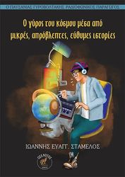 ΣΤΑΜΕΛΟΣ ΙΩΑΝΝΗΣ Ο ΓΥΡΟΣ ΤΟΥ ΚΟΣΜΟΥ ΜΕΣΑ ΑΠΟ ΜΙΚΡΕΣ ΑΠΡΟΒΛΕΠΤΕΣ ΕΥΘΥΜΕΣ ΙΣΤΟΡΙΕΣ