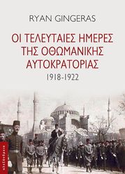 GINGERAS RYAN ΟΙ ΤΕΛΕΥΤΑΙΕΣ ΗΜΕΡΕΣ ΤΗΣ ΟΘΩΜΑΝΙΚΗΣ ΑΥΤΟΚΡΑΤΟΡΙΑΣ 1918-1922