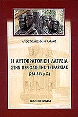 ΚΡΑΛΙΔΗΣ ΑΠΟΣΤΟΛΟΣ Η ΑΥΤΟΚΡΑΤΟΡΙΚΗ ΛΑΤΡΕΙΑ ΣΤΗΝ ΠΕΡΙΟΔΟ ΤΗΣ ΤΕΤΡΑΡΧΙΑΣ 284-313 Μ.Χ.