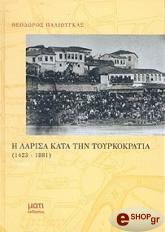 ΠΑΛΙΟΥΓΚΑΣ ΘΕΟΔΩΡΟΣ Η ΛΑΡΙΣΑ ΚΑΤΑ ΤΗΝ ΤΟΥΡΚΟΚΡΑΤΙΑ 1423-1881 Α'ΤΟΜΟΣ