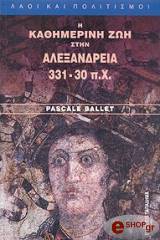 ΜΠΑΛΕ ΠΑΣΚΑΛ Η ΚΑΘΗΜΕΡΙΝΗ ΖΩΗ ΣΤΗΝ ΑΛΕΞΑΝΔΡΕΙΑ 331-30 Π.Χ.