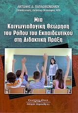 ΠΑΠΑΟΙΚΟΝΟΜΟΥ ΑΝΤΩΝΗΣ ΜΙΑ ΚΟΙΝΩΝΙΟΛΟΓΙΚΗ ΘΕΩΡΗΣΗ ΤΟΥ ΡΟΛΟΥ ΤΟΥ ΕΚΠΑΙΔΕΥΤΙΚΟΥ ΣΤΗ ΔΙΔΑΚΤΙΚΗ ΠΡΑΞΗ