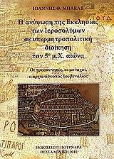 ΜΠΑΚΑΣ ΙΩΑΝΝΗΣ Η ΑΝΥΨΩΣΗ ΤΗΣ ΕΚΚΛΗΣΙΑΣ ΤΩΝ ΙΕΡΟΣΟΛΥΜΩΝ ΣΕ ΥΠΕΡΜΗΤΡΟΠΟΛΙΤΙΚΗ ΔΙΟΙΚΗΣΗ ΤΟΝ 5Ο ΜΧ ΑΙΩΝΑ
