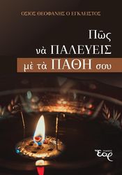 ΟΣΙΟΣ ΘΕΟΦΑΝΗΣ ΕΓΚΛΕΙΣΤΟΣ ΠΩΣ ΝΑ ΠΑΛΕΥΕΙΣ ΜΕ ΤΑ ΠΑΘΗ ΣΟΥ
