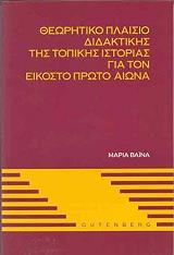 ΒΑΙΝΑ ΜΑΡΙΑ ΘΕΩΡΗΤΙΚΟ ΠΛΑΙΣΙΟ ΔΙΔΑΚΤΙΚΗΣ ΤΗΣ ΤΟΠΙΚΗΣ ΙΣΤΟΡΙΑΣ ΓΙΑ ΤΟΝ 21Ο ΑΙΩΝΑ