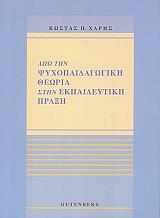 ΧΑΡΗΣ ΚΩΣΤΑΣ Π. ΑΠΟ ΤΗΝ ΨΥΧΟΠΑΙΔΑΓΩΓΙΚΗ ΘΕΩΡΙΑ ΣΤΗΝ ΕΚΠΑΙΔΕΥΤΙΚΗ ΠΡΑΞΗ