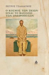 ΤΣΑΛΙΑΓΚΟΣ ΠΕΤΡΟΣ Ο ΚΟΣΜΟΣ ΤΩΝ ΣΚΙΩΝ ΕΙΝΑΙ ΤΟ ΒΑΣΙΛΕΙΟ ΤΩΝ ΟΝΕΙΡΟΠΟΛΩΝ