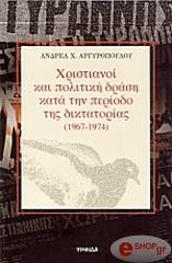 ΑΡΓΥΡΟΠΟΥΛΟΣ ΑΝΔΡΕΑΣ ΧΡΙΣΤΙΑΝΟΙ ΚΑΙ ΠΟΛΙΤΙΚΗ ΔΡΑΣΗ ΚΑΤΑ ΤΗΝ ΠΕΡΙΟΔΟ ΤΗΣ ΔΙΚΤΑΤΟΡΙΑΣ (1967-1974)
