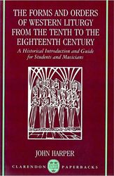 OXFORD UNIVERSITY PRESS JOHN HARPER - THE FORMS AND ORDERS OF WESTERN LITURGY FROM THE TENTH TO THE EIGHTEENTH CENTURY